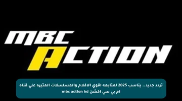تردد جديد.. يناسب 2025 لمتابعة أقوى الأفلام والمسلسلات المثيرة على قناة ام بي سي اكشن mbc action hd